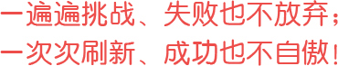 一遍遍挑戰、失敗也不放棄；一次次刷新、成功也不自傲！